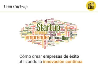 Cómo crear empresas de éxito
utilizando la innovación continua.
Lean start-up
 