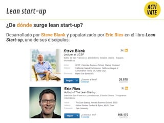 ¿De dónde surge lean start-up?
Desarrollado por Steve Blank y popularizado por Eric Ries en el libro Lean
Start-up, uno de sus discípulos:
Lean start-up
 