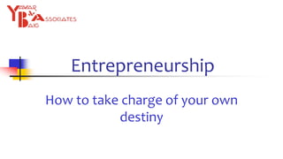 Entrepreneurship
How to take charge of your own
destiny
 