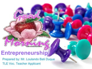 Entrepreneurship
Prepared by: Mr. Loulando Bati Duque
TLE Voc. Teacher Applicant
 