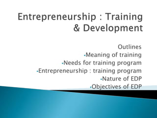 Outlines
Meaning of training
Needs for training program
Entrepreneurship : training program
Nature of EDP
Objectives of EDP
 