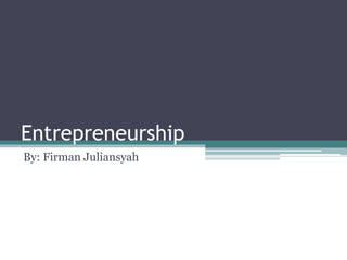 Entrepreneurship
By: Firman Juliansyah
 
