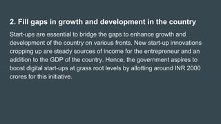 2. Fill gaps in growth and development in the country
Start-ups are essential to bridge the gaps to enhance growth and
dev...