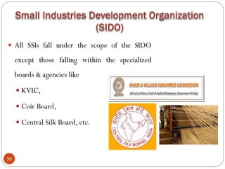 38
 All SSIs fall under the scope of the SIDO
except those falling within the specialized
boards & agencies like
 KVIC,
 Coir Board,
 Central Silk Board, etc.
 