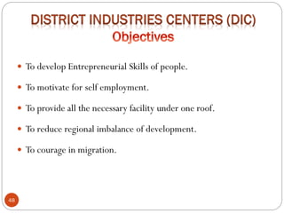 48
 To develop Entrepreneurial Skills of people.
 To motivate for self employment.
 To provide all the necessary facility under one roof.
 To reduce regional imbalance of development.
 To courage in migration.
 