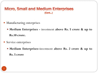  Manufacturing enterprises
 Medium Enterprises - investment above Rs. 5 crore & up to
Rs.10 crore.
 Service enterprises
 Medium Enterprises–investment above Rs. 2 crore & up to
Rs. 5 crore
7
 