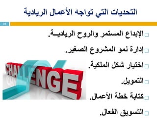 ‫األعمال‬ ‫تواجه‬ ‫التي‬ ‫التحديات‬‫الريادية‬
‫اإلبداع‬‫الرياديــة‬ ‫والروح‬ ‫المستمر‬.
‫إدارة‬‫الصغير‬ ‫المشروع‬ ‫نمو‬.
‫اختيار‬‫الملكية‬ ‫شكل‬.
‫التمويل‬.
‫كتابة‬‫األعمال‬ ‫خطة‬.
‫الفعال‬ ‫التسويق‬.
33
 