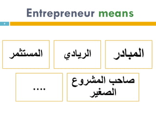 Entrepreneur means
4
‫المستثمر‬ ‫الريادي‬ ‫المبادر‬
….
‫المشروع‬ ‫صاحب‬
‫الصغير‬
 