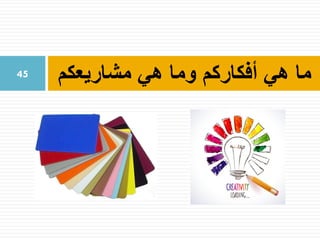 ‫مشاريعكم‬ ‫هي‬ ‫وما‬ ‫أفكاركم‬ ‫هي‬ ‫ما‬45
 