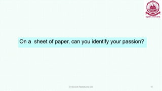 On a sheet of paper, can you identify your passion?
Dr Ganesh Neelakanta Iyer 10
 