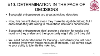 #10. DETERMINATION IN THE FACE OF
DECISIONS
• Successful entrepreneurs are great at making decisions
• Now, this doesn’t a...
