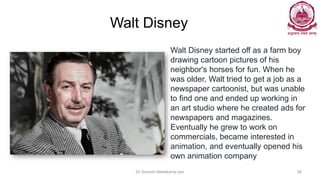 Walt Disney
Dr Ganesh Neelakanta Iyer 56
Walt Disney started off as a farm boy
drawing cartoon pictures of his
neighbor's ...