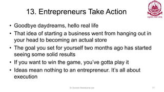 13. Entrepreneurs Take Action
• Goodbye daydreams, hello real life
• That idea of starting a business went from hanging ou...