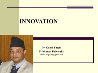 INNOVATION
Dr. Gopal Thapa
Tribhuvan University
Email: thapazee@gmail.com
 