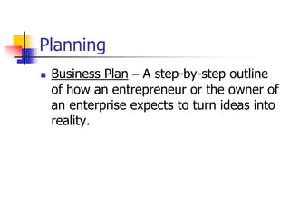 Planning
 Business Plan – A step-by-step outline
of how an entrepreneur or the owner of
an enterprise expects to turn ideas into
reality.
 