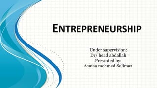 ENTREPRENEURSHIP
Under supervision:
Dr/ hend abdallah
Presented by:
Asmaa mohmed Soliman
 