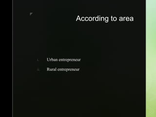 z
According to area
i. Urban entrepreneur
ii. Rural entrepreneur
 