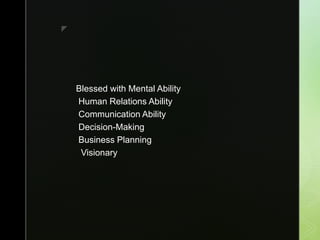 z
Blessed with Mental Ability
Human Relations Ability
Communication Ability
Decision-Making
Business Planning
Visionary
 