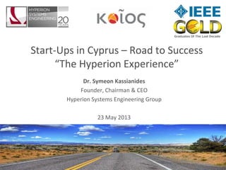hyperionsystems.net
Dr. Symeon Kassianides
Founder, Chairman & CEO
Hyperion Systems Engineering Group
23 May 2013
Start-Ups in Cyprus – Road to Success
“The Hyperion Experience”
 