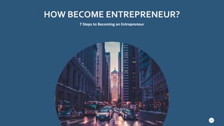 HOW BECOME ENTREPRENEUR?
7 Steps to Becoming an Entrepreneur
20
 
