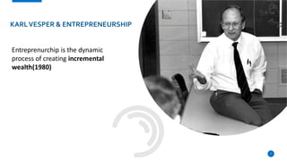 KARLVESPER & ENTREPRENEURSHIP
7
Entreprenurchip is the dynamic
process of creating incremental
wealth(1980)
 