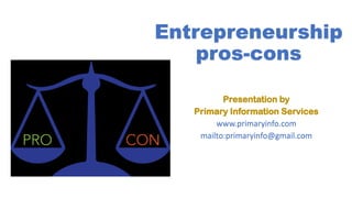 Entrepreneurship
pros-cons
Presentation by
Primary Information Services
www.primaryinfo.com
mailto:primaryinfo@gmail.com
 