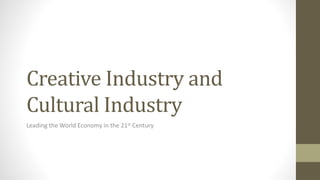 Creative Industry and
Cultural Industry
Leading the World Economy in the 21st Century
 