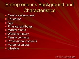 Entrepreneur’s Background and
Characteristics
Family environment
Education
Age
Physical attributes
Marital status
Working history
Family contacts
Professional contacts
Personal values
Lifestyle
 