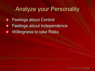 Analyze your Personality
Feelings about Control
Feelings about Independence
Willingness to take Risks
 