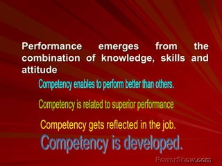 Performance emerges from the
combination of knowledge, skills and
attitude
 