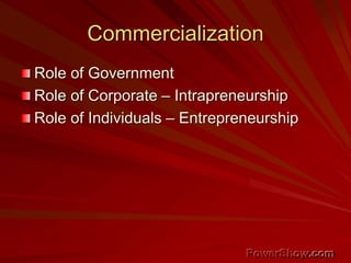 Commercialization
Role of Government
Role of Corporate – Intrapreneurship
Role of Individuals – Entrepreneurship
 