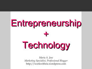 Entrepreneurship + Technology Maria A. Jose Marketing Specialist, Professional Blogger http://workwithria.wordpress.com 