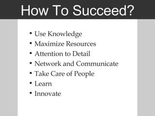 How To Succeed? Use Knowledge Maximize Resources Attention to Detail Network and Communicate Take Care of People Learn Innovate 