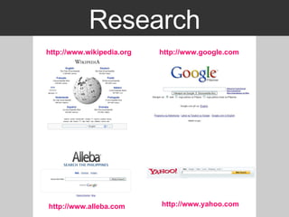 Research http:// www.wikipedia.org http://www.google.com   http://www.alleba.com http:// www.yahoo.com 