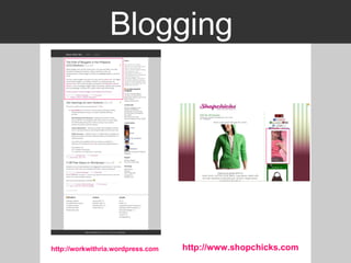 Blogging  http:// workwithria.wordpress.com http:// www.shopchicks.com 
