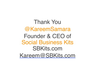 Thank You
@KareemSamara
Founder & CEO of  
Social Business Kits 
SBKits.com
Kareem@SBKits.com
 
