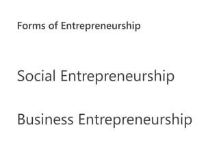 Forms of Entrepreneurship
Social Entrepreneurship
Business Entrepreneurship
 
