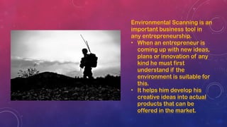 Environmental Scanning is an
important business tool in
any entrepreneurship.
• When an entrepreneur is
coming up with new...