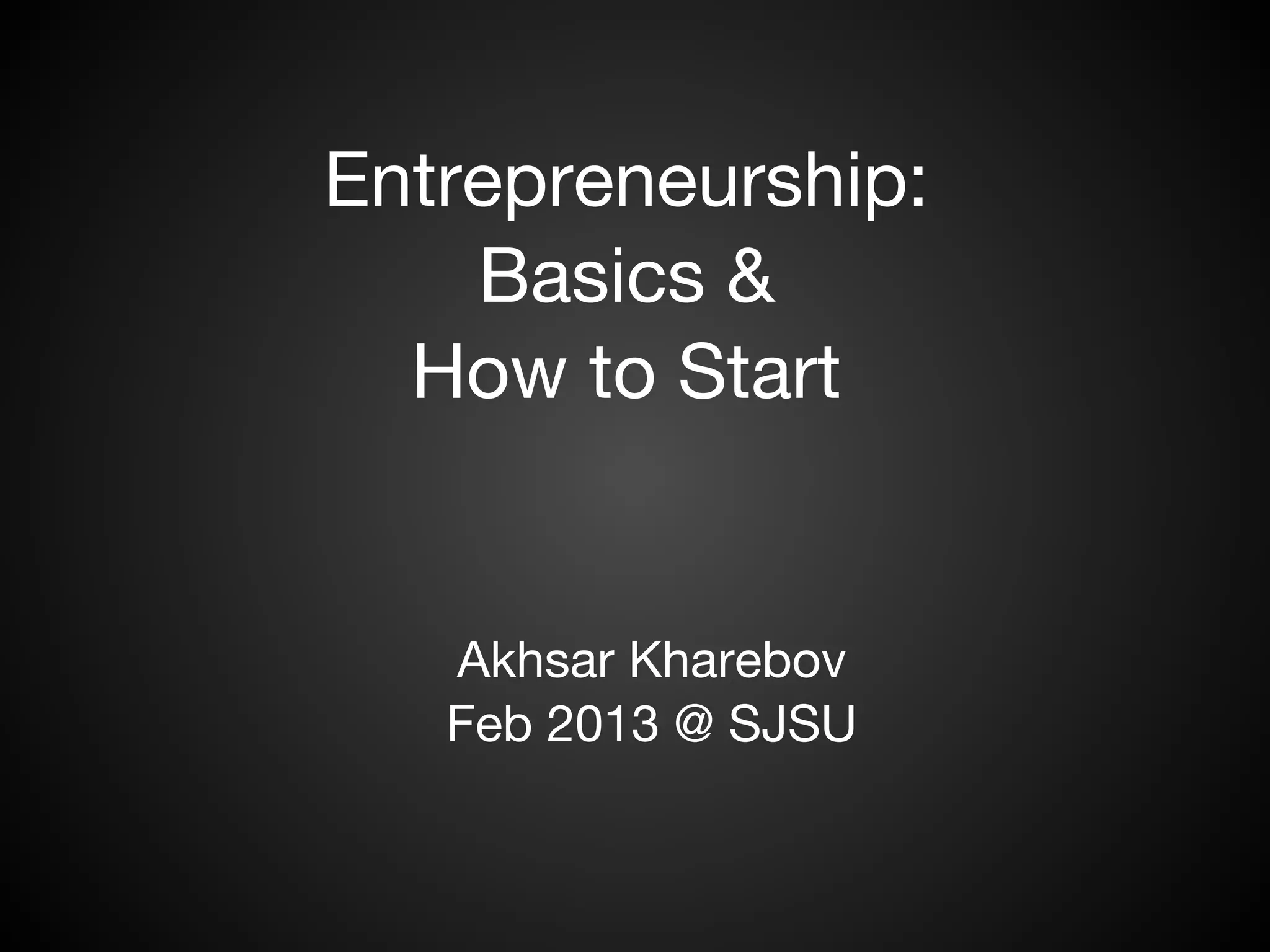 Entrepreneurship:
    Basics &
  How to Start


   Akhsar Kharebov
   Feb 2013 @ SJSU
 