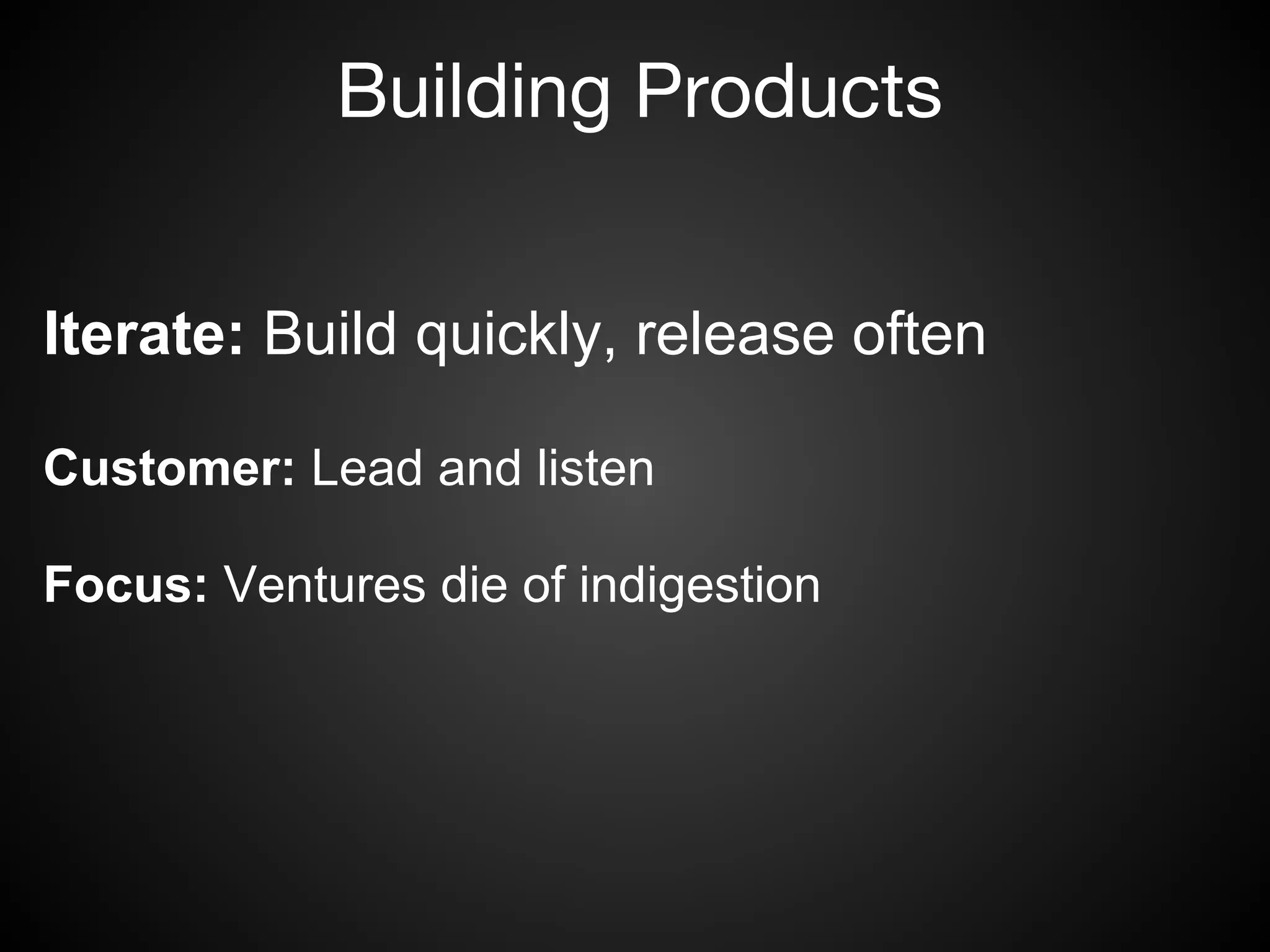 Building Products


Iterate: Build quickly, release often

Customer: Lead and listen

Focus: Ventures die of indigestion
 