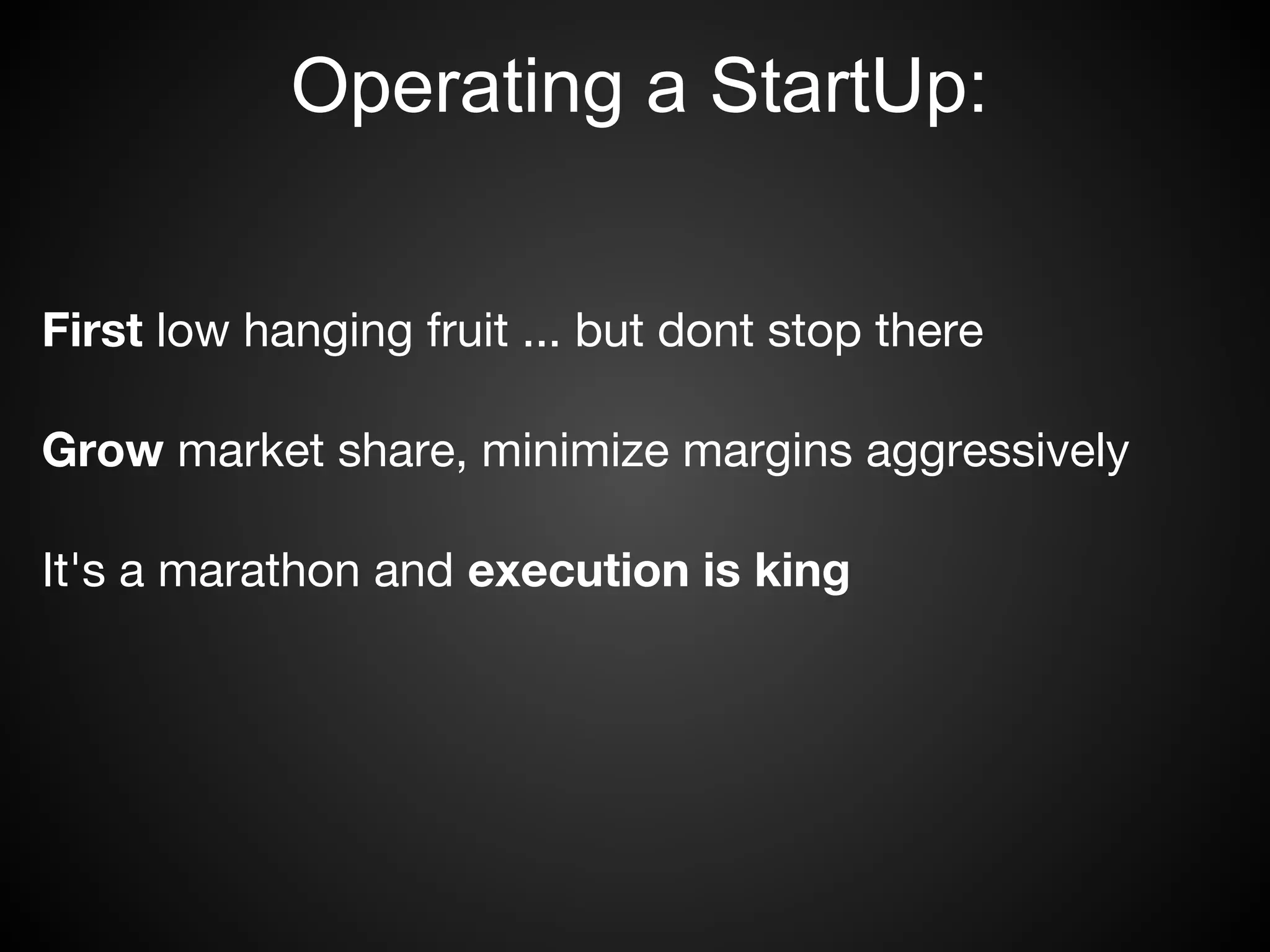 Operating a StartUp:


First low hanging fruit ... but dont stop there

Grow market share, minimize margins aggressively

It's a marathon and execution is king
 