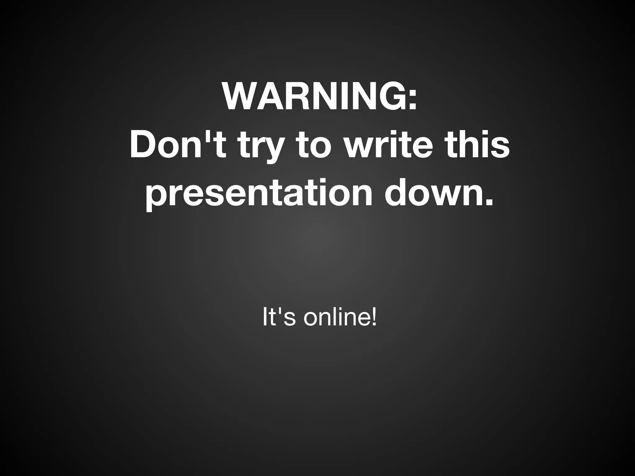 WARNING:
Don't try to write this
 presentation down. 


        It's online! 
 