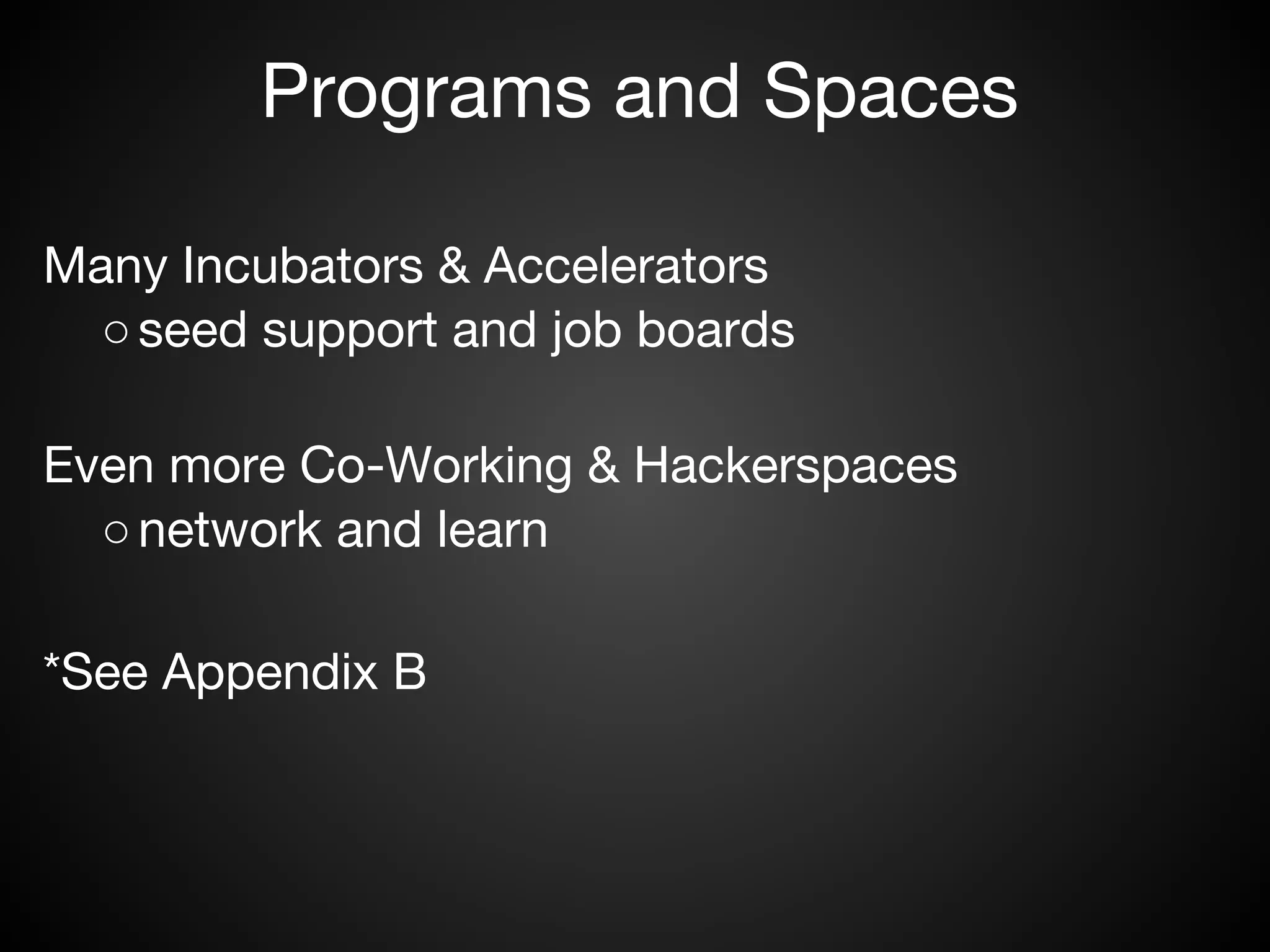 Programs and Spaces

Many Incubators & Accelerators
  ○ seed support and job boards

Even more Co-Working & Hackerspaces
  ○ network and learn

*See Appendix B
 