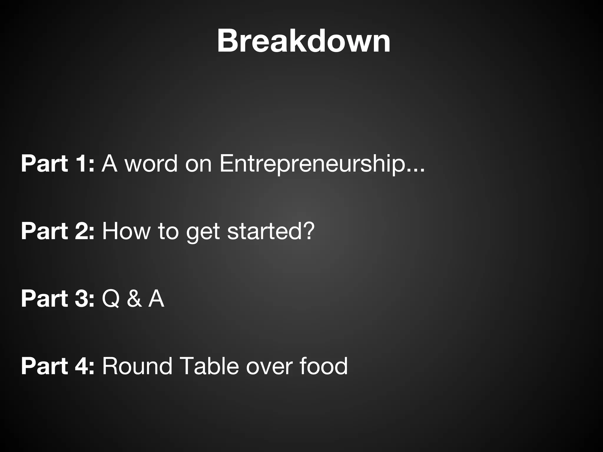 Breakdown


Part 1: A word on Entrepreneurship...

Part 2: How to get started?

Part 3: Q & A

Part 4: Round Table over food
 