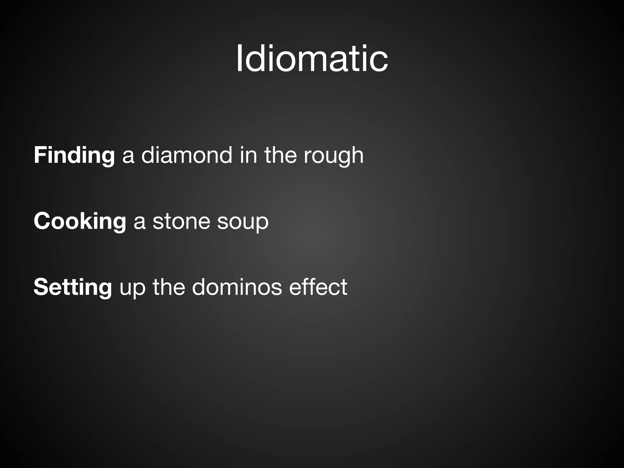 Idiomatic

Finding a diamond in the rough

Cooking a stone soup

Setting up the dominos effect
 