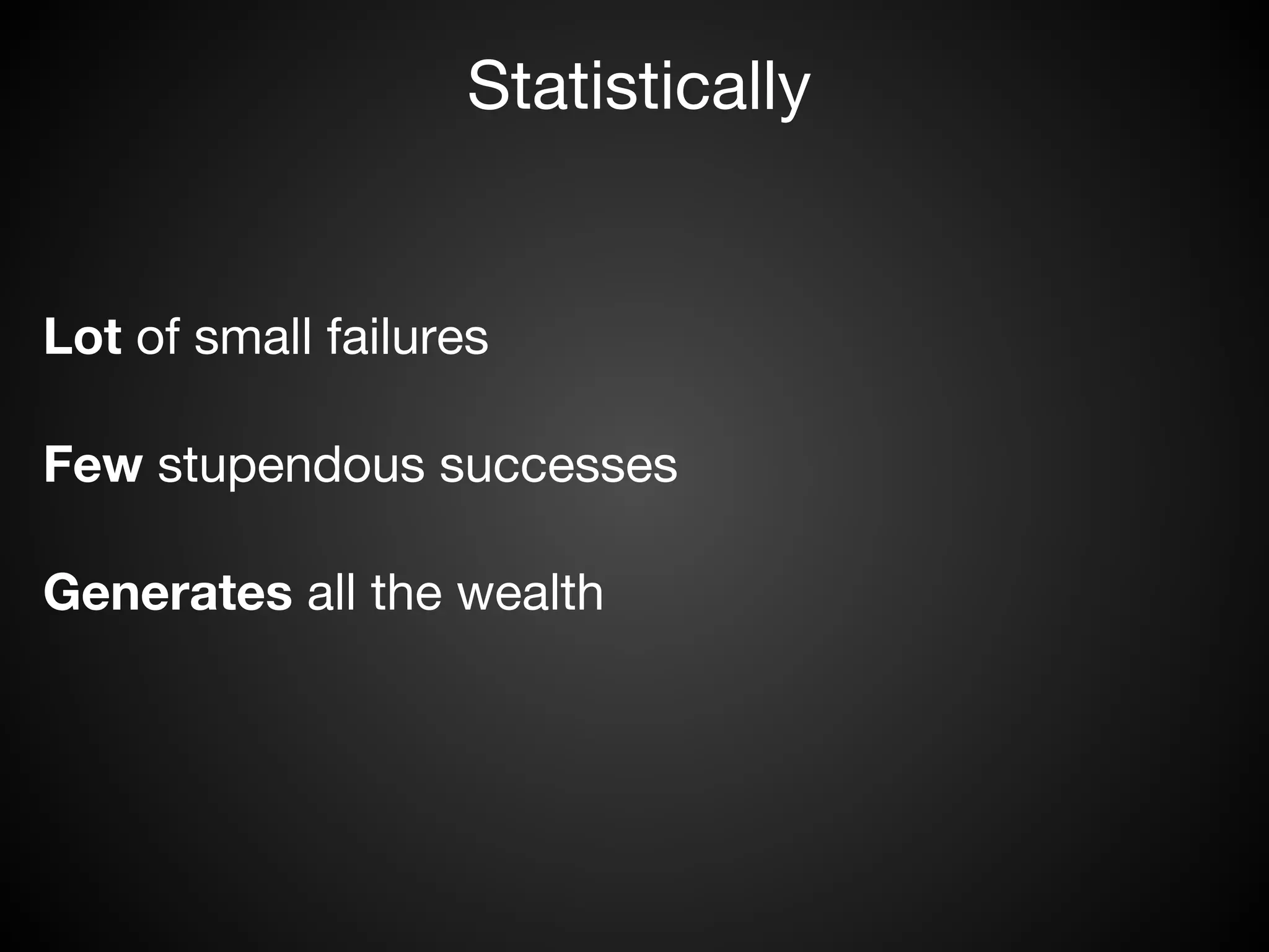 Statistically


Lot of small failures

Few stupendous successes

Generates all the wealth
 