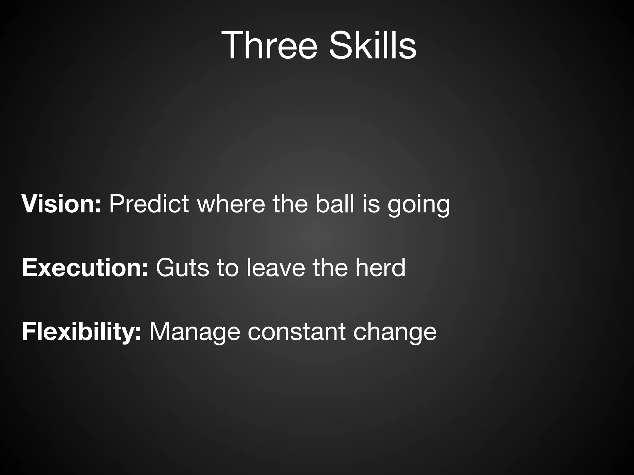 Three Skills



Vision: Predict where the ball is going

Execution: Guts to leave the herd  

Flexibility: Manage constant change
 