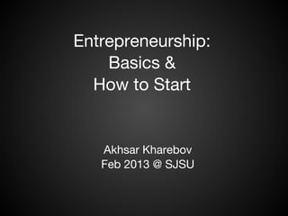 Entrepreneurship:
    Basics &
  How to Start


   Akhsar Kharebov
   Feb 2013 @ SJSU
 