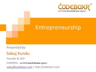 Entrepreneurship

Presented by:
Sabuj Kundu
Founder & CEO
CodeBoxr, we think out of the box organic
sabuj@codeboxr.com | http://codeboxr.com
 
