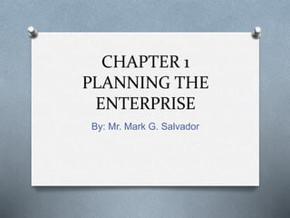 CHAPTER 1
PLANNING THE
ENTERPRISE
By: Mr. Mark G. Salvador
 